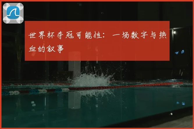 世界杯夺冠可能性：一场数字与热血的叙事