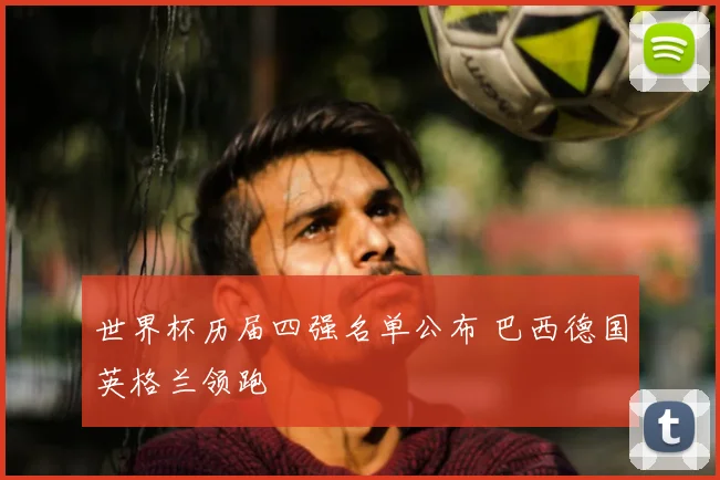 世界杯历届四强名单公布 巴西德国英格兰领跑