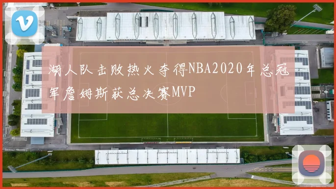 湖人队击败热火夺得NBA2020年总冠军詹姆斯获总决赛MVP