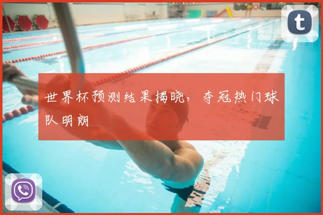 世界杯预测结果揭晓，夺冠热门球队明朗