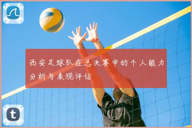 西安足球队在总决赛中的个人能力分析与表现评估