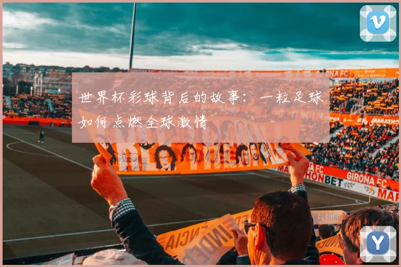 世界杯彩球背后的故事：一粒足球如何点燃全球激情