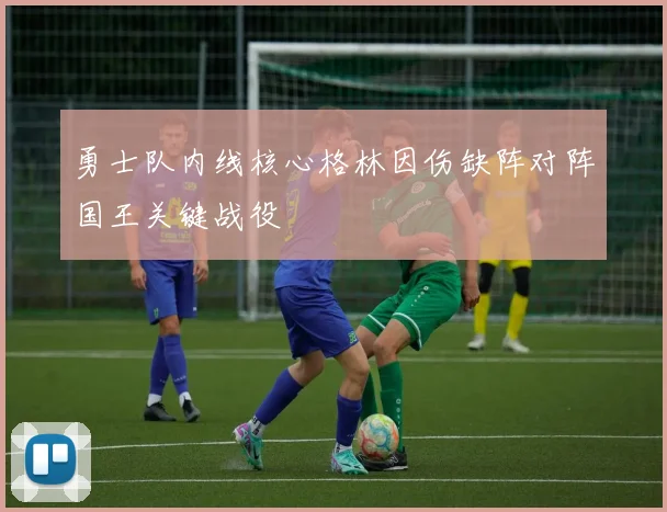 勇士队内线核心格林因伤缺阵对阵国王关键战役