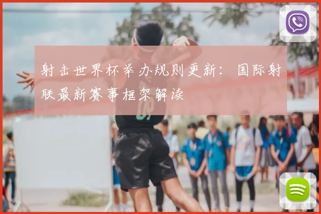 射击世界杯举办规则更新：国际射联最新赛事框架解读