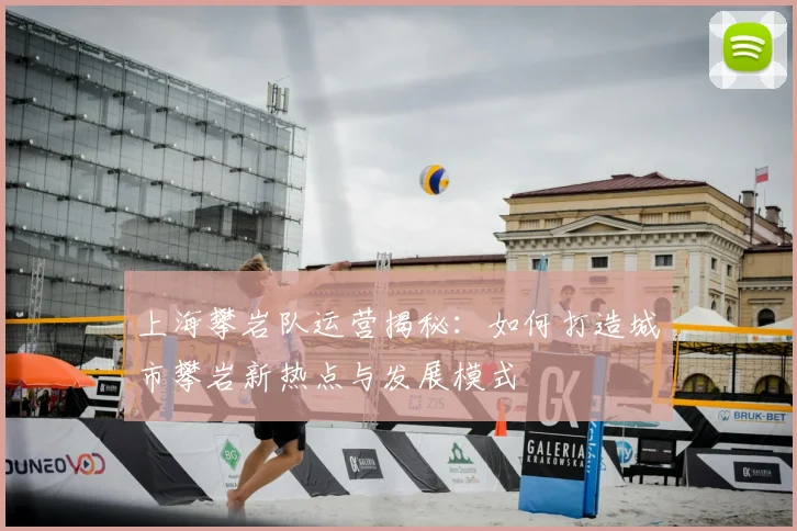 上海攀岩队运营揭秘：如何打造城市攀岩新热点与发展模式