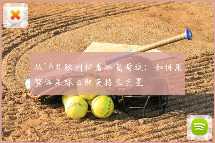 从16年欧洲杯看冰岛奇迹：如何用整体足球击败英格兰巨星